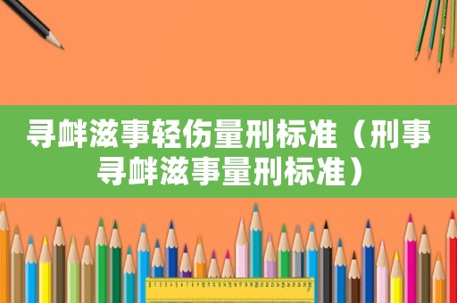 尋釁滋事輕傷量刑標(biāo)準(zhǔn)（刑事尋釁滋事量刑標(biāo)準(zhǔn)）