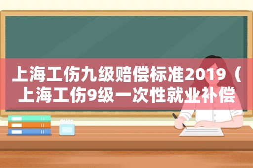上海工傷九級(jí)賠償標(biāo)準(zhǔn)2019（上海工傷9級(jí)一次性就業(yè)補(bǔ)償金）