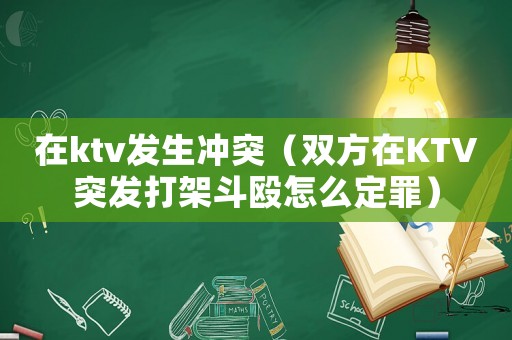 在ktv發(fā)生沖突（雙方在KTV突發(fā)打架斗毆怎么定罪）