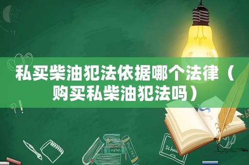 私買柴油犯法依據(jù)哪個法律（購買私柴油犯法嗎）