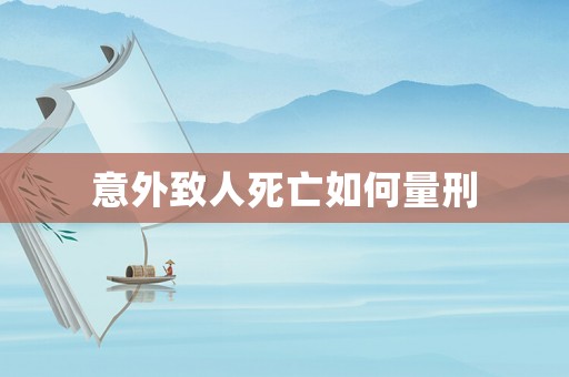 意外致人死亡如何量刑