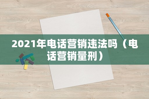 2021年電話營銷違法嗎（電話營銷量刑）
