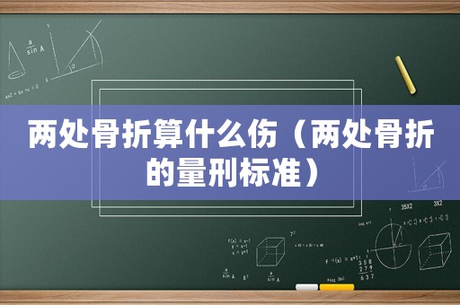 兩處骨折算什么傷（兩處骨折的量刑標(biāo)準(zhǔn)）