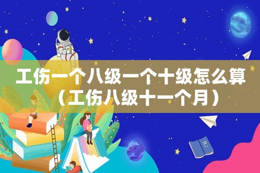 工傷一個八級一個十級怎么算（工傷八級十一個月）