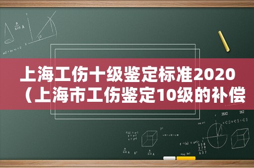 上海工傷十級鑒定標準2020（上海市工傷鑒定10級的補償標準2015）