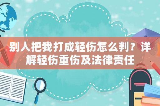 別人把我打成輕傷怎么判？詳解輕傷重傷及法律責(zé)任