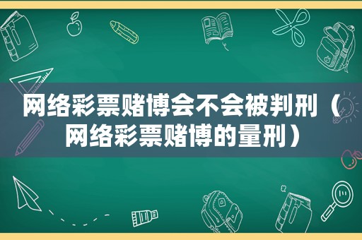 網(wǎng)絡彩票賭博會不會被判刑（網(wǎng)絡彩票賭博的量刑）