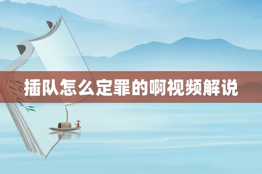 插隊怎么定罪的啊視頻解說