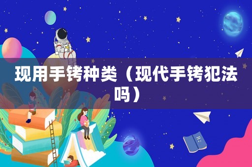 現(xiàn)用手銬種類（現(xiàn)代手銬犯法嗎）