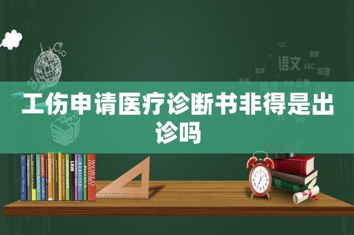 工傷申請醫(yī)療診斷書非得是出診嗎