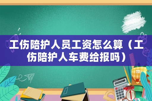 工傷陪護(hù)人員工資怎么算（工傷陪護(hù)人車費給報嗎）