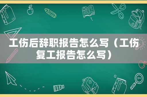 工傷后辭職報(bào)告怎么寫（工傷復(fù)工報(bào)告怎么寫）