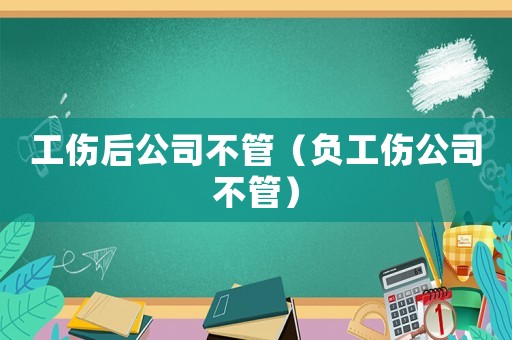工傷后公司不管（負(fù)工傷公司不管）