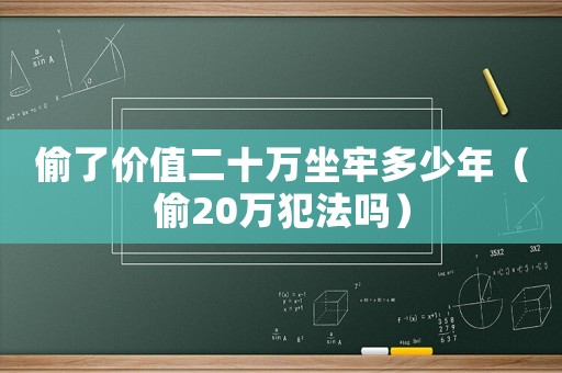 偷了價(jià)值二十萬(wàn)坐牢多少年（偷20萬(wàn)犯法嗎）