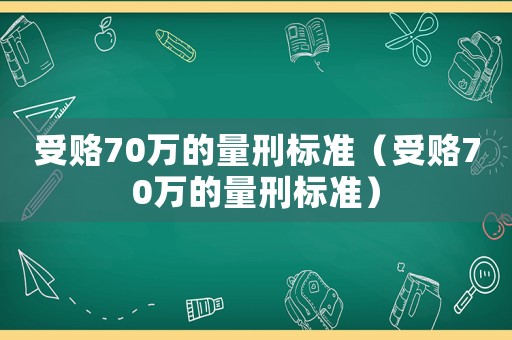 受賂70萬的量刑標(biāo)準(zhǔn)（受賂70萬的量刑標(biāo)準(zhǔn)）