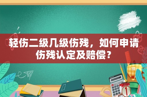 輕傷二級(jí)幾級(jí)傷殘，如何申請(qǐng)傷殘認(rèn)定及賠償？