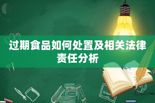 過期食品如何處置及相關(guān)法律責(zé)任分析