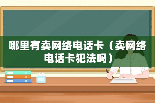 哪里有賣網絡電話卡（賣網絡電話卡犯法嗎）