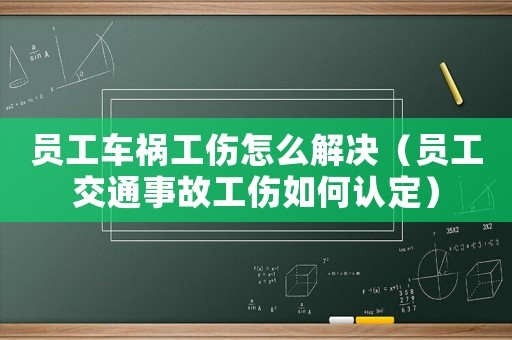 員工車禍工傷怎么解決（員工交通事故工傷如何認(rèn)定）
