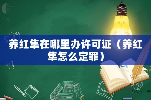養(yǎng)紅隼在哪里辦許可證（養(yǎng)紅隼怎么定罪）