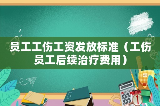 員工工傷工資發(fā)放標(biāo)準(zhǔn)（工傷員工后續(xù)治療費(fèi)用）