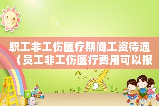 職工非工傷醫(yī)療期間工資待遇（員工非工傷醫(yī)療費(fèi)用可以報(bào)銷嗎）