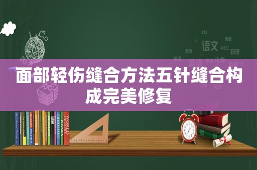 面部輕傷縫合方法五針縫合構(gòu)成完美修復(fù)