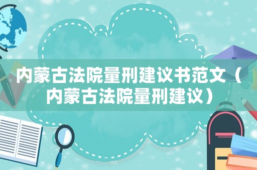 內(nèi)蒙古法院量刑建議書范文（內(nèi)蒙古法院量刑建議）