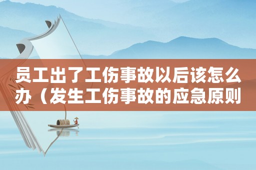 員工出了工傷事故以后該怎么辦（發(fā)生工傷事故的應(yīng)急原則是）