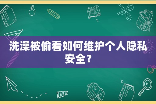洗澡被偷看如何維護個人隱私安全？