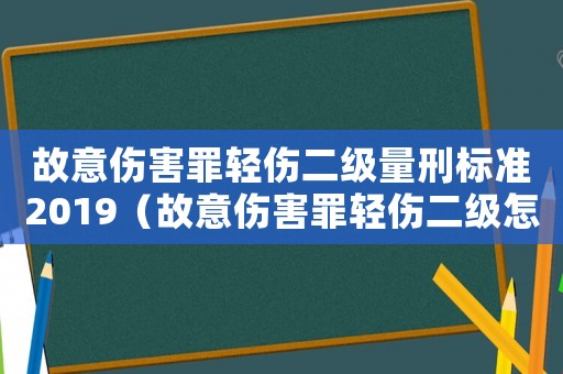 故意傷害罪輕傷二級(jí)量刑標(biāo)準(zhǔn)2019（故意傷害罪輕傷二級(jí)怎么量刑）