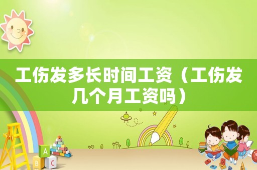 工傷發(fā)多長時間工資（工傷發(fā)幾個月工資嗎）