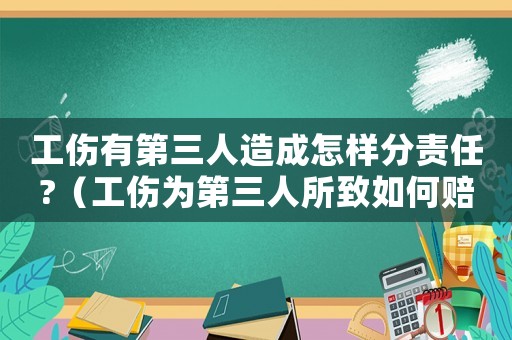 工傷有第三人造成怎樣分責(zé)任?（工傷為第三人所致如何賠償）