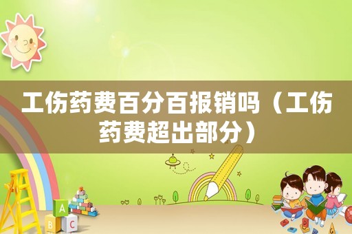 工傷藥費(fèi)百分百報(bào)銷嗎（工傷藥費(fèi)超出部分）