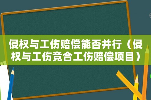 侵權(quán)與工傷賠償能否并行（侵權(quán)與工傷競(jìng)合工傷賠償項(xiàng)目）