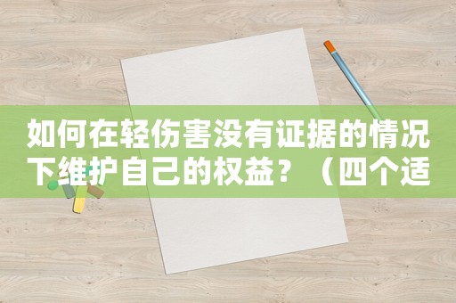 如何在輕傷害沒有證據(jù)的情況下維護(hù)自己的權(quán)益？（四個適用建議）