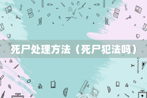 死尸處理方法（死尸犯法嗎）
