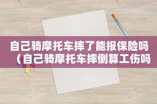 自己騎摩托車(chē)摔了能報(bào)保險(xiǎn)嗎（自己騎摩托車(chē)摔倒算工傷嗎）