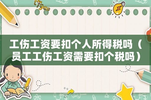 工傷工資要扣個(gè)人所得稅嗎（員工工傷工資需要扣個(gè)稅嗎）