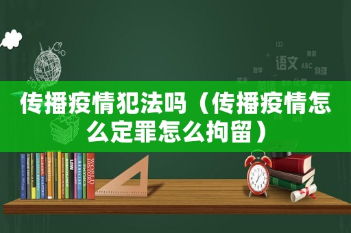傳播疫情犯法嗎（傳播疫情怎么定罪怎么拘留）