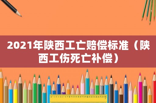 2021年陜西工亡賠償標(biāo)準(zhǔn)（陜西工傷死亡補(bǔ)償）