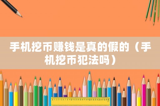 手機(jī)挖幣賺錢是真的假的（手機(jī)挖幣犯法嗎）