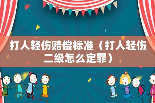 打人輕傷賠償標(biāo)準(zhǔn)（打人輕傷二級怎么定罪）