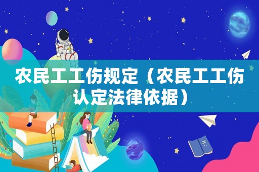 農(nóng)民工工傷規(guī)定（農(nóng)民工工傷認定法律依據(jù)）