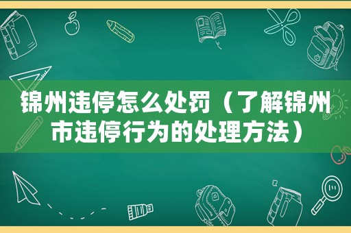 錦州違停怎么處罰（了解錦州市違停行為的處理方法）