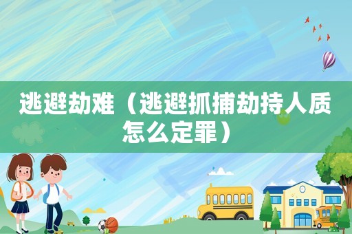 逃避劫難（逃避抓捕劫持人質(zhì)怎么定罪）