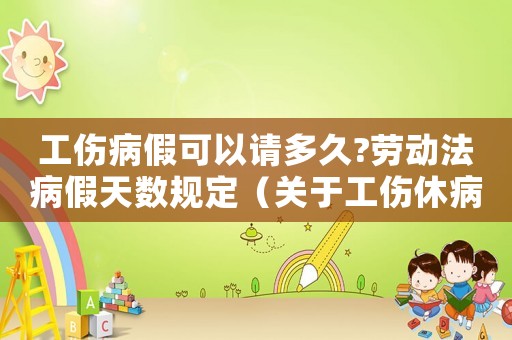 工傷病假可以請多久?勞動(dòng)法病假天數(shù)規(guī)定（關(guān)于工傷休病假的規(guī)定嗎）