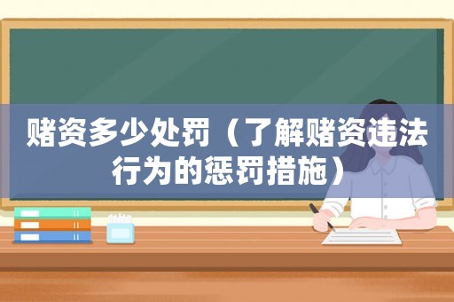 賭資多少處罰（了解賭資違法行為的懲罰措施）