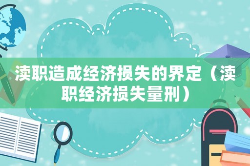 瀆職造成經(jīng)濟損失的界定（瀆職經(jīng)濟損失量刑）