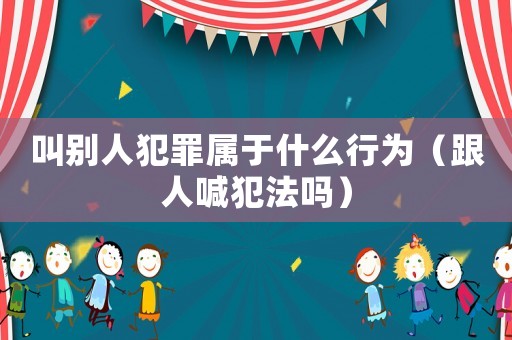 叫別人犯罪屬于什么行為（跟人喊犯法嗎）